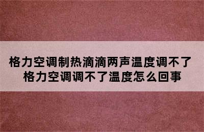 格力空调制热滴滴两声温度调不了 格力空调调不了温度怎么回事